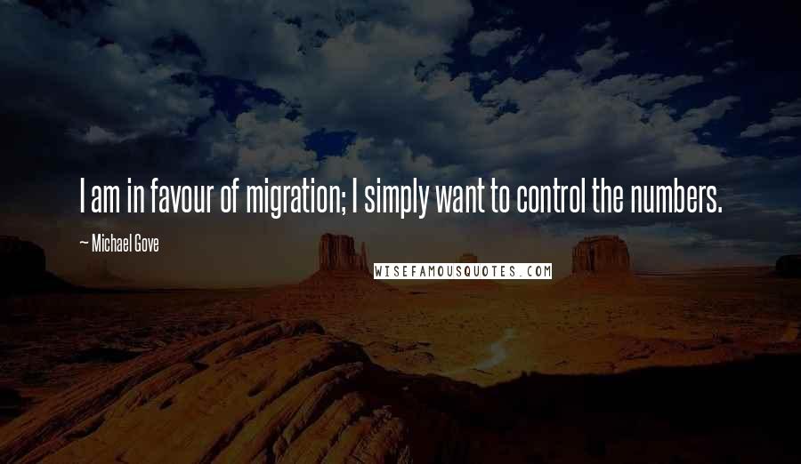 Michael Gove Quotes: I am in favour of migration; I simply want to control the numbers.