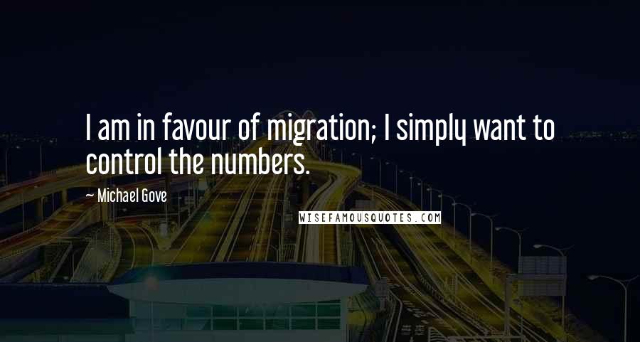 Michael Gove Quotes: I am in favour of migration; I simply want to control the numbers.