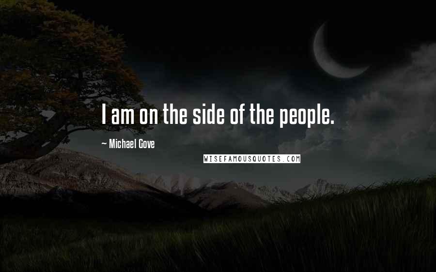 Michael Gove Quotes: I am on the side of the people.