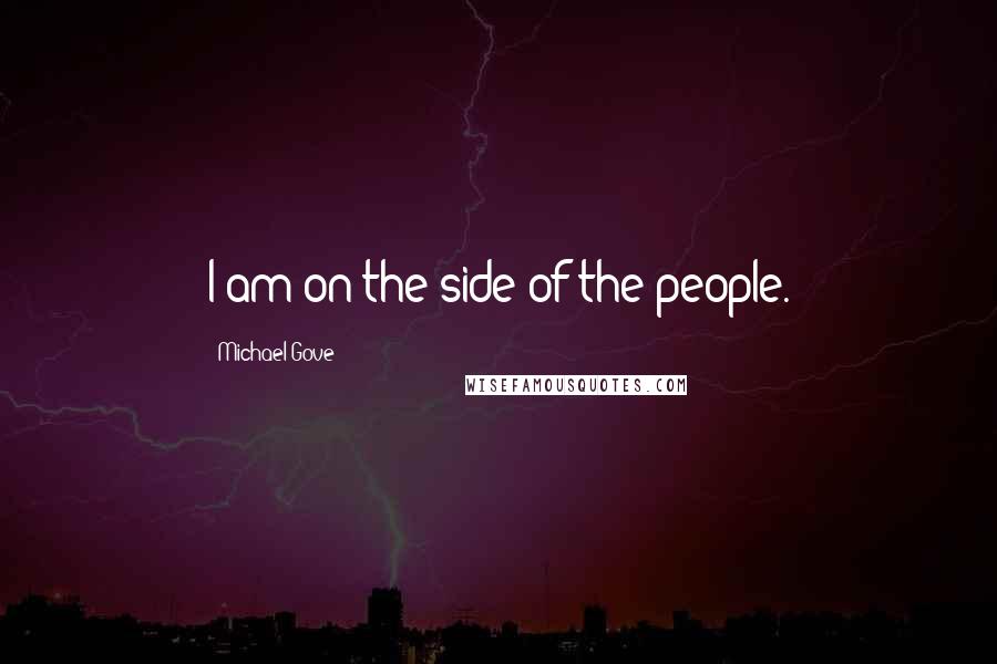 Michael Gove Quotes: I am on the side of the people.