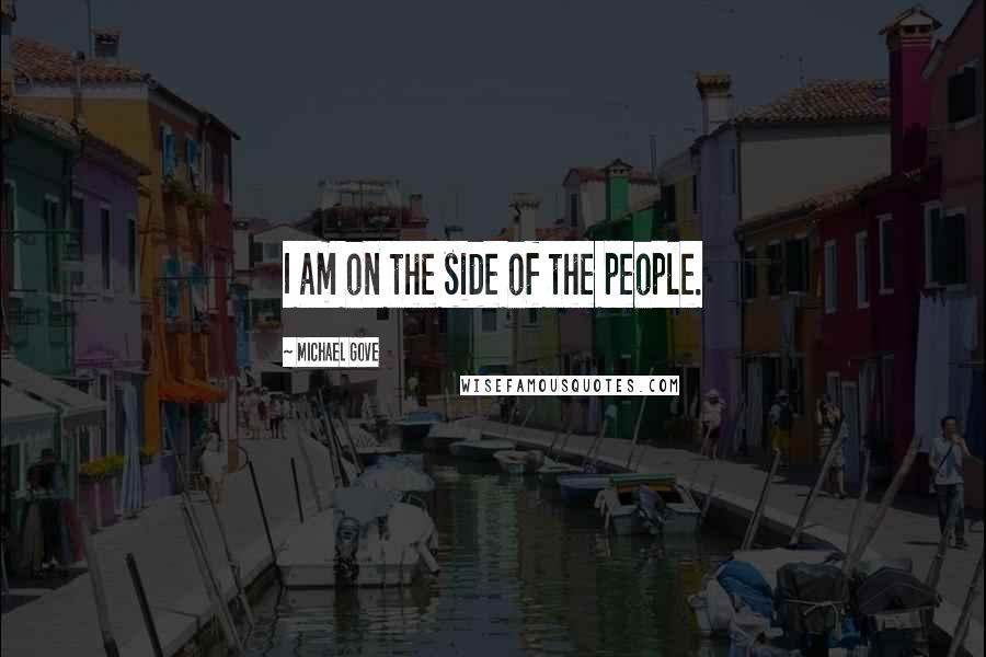 Michael Gove Quotes: I am on the side of the people.