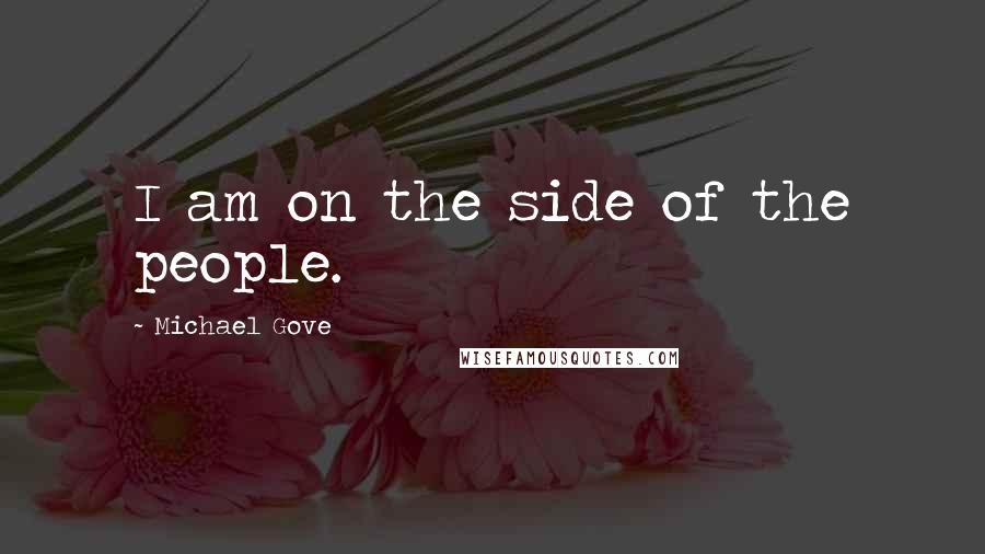 Michael Gove Quotes: I am on the side of the people.