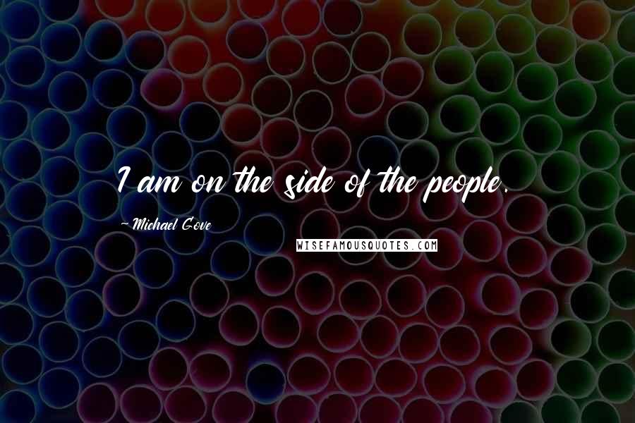 Michael Gove Quotes: I am on the side of the people.