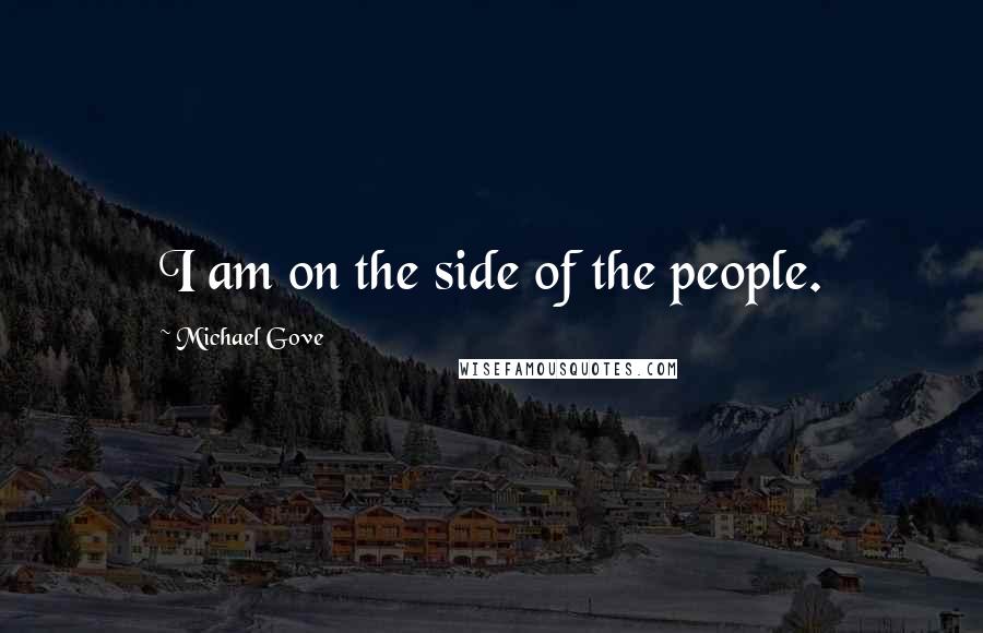 Michael Gove Quotes: I am on the side of the people.