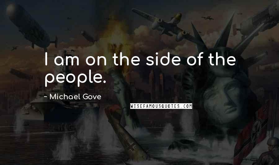 Michael Gove Quotes: I am on the side of the people.