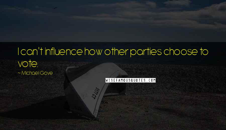 Michael Gove Quotes: I can't influence how other parties choose to vote.