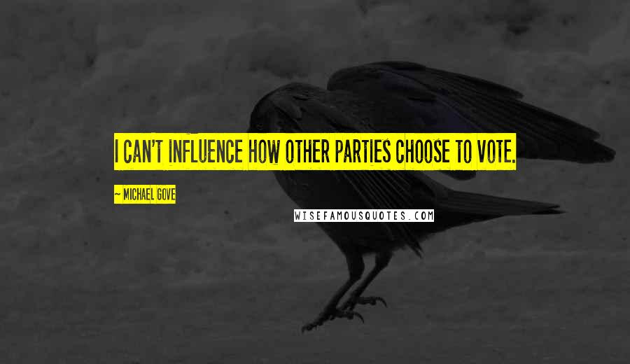 Michael Gove Quotes: I can't influence how other parties choose to vote.