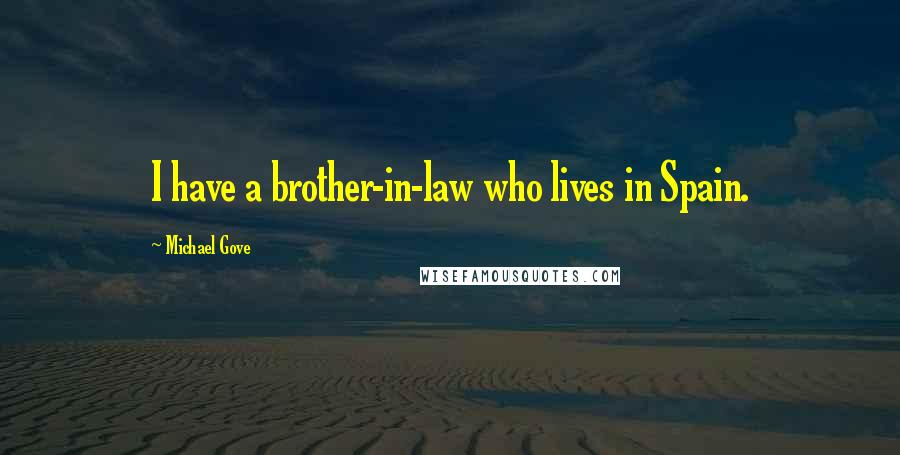 Michael Gove Quotes: I have a brother-in-law who lives in Spain.