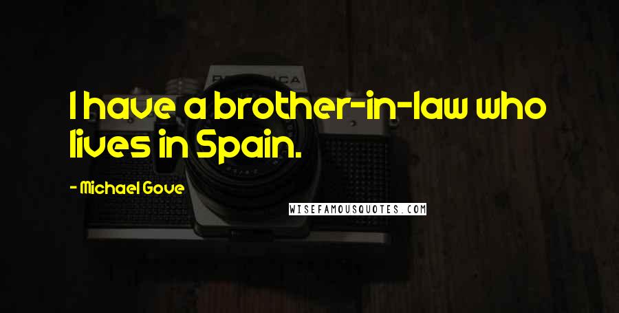 Michael Gove Quotes: I have a brother-in-law who lives in Spain.