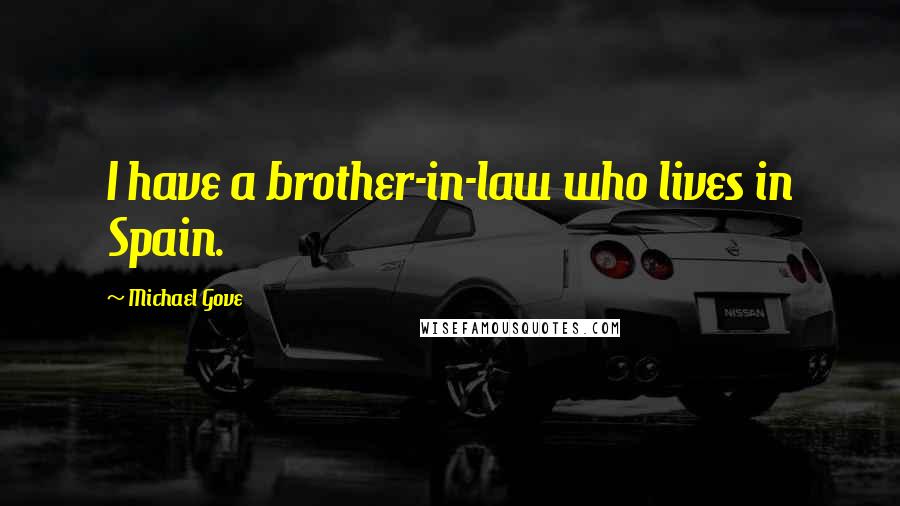 Michael Gove Quotes: I have a brother-in-law who lives in Spain.