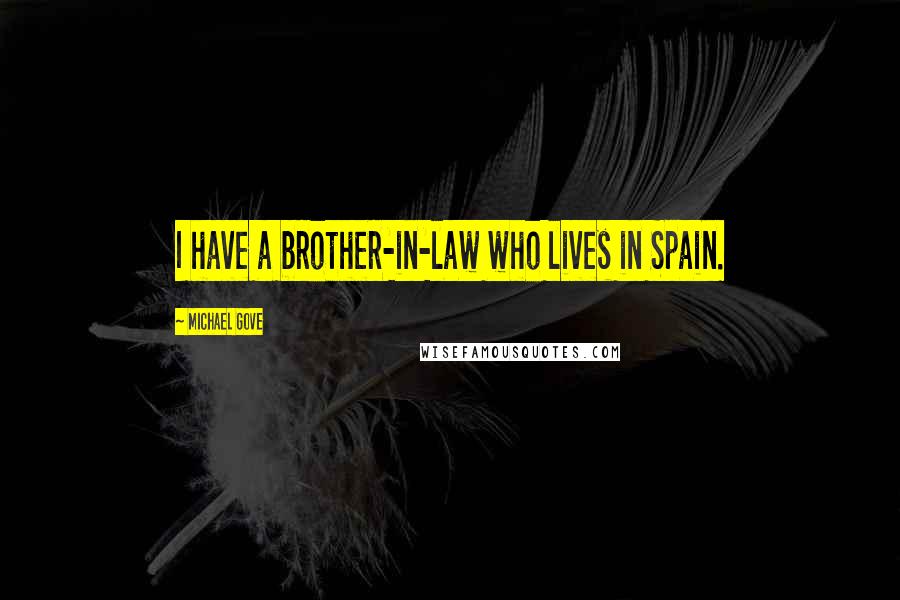 Michael Gove Quotes: I have a brother-in-law who lives in Spain.