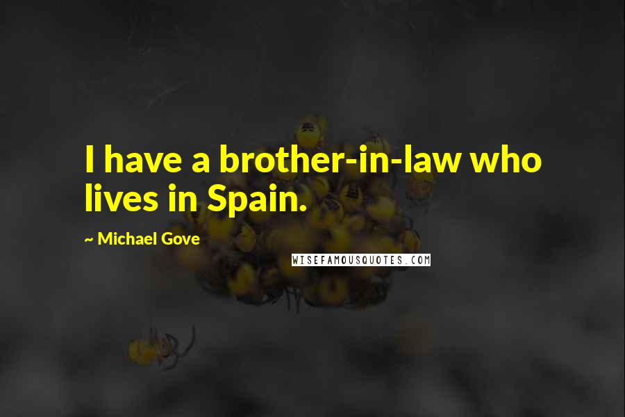 Michael Gove Quotes: I have a brother-in-law who lives in Spain.