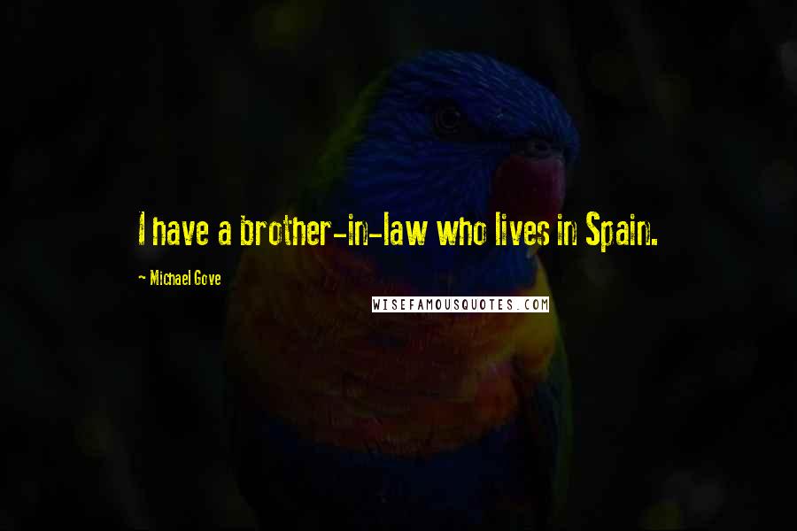 Michael Gove Quotes: I have a brother-in-law who lives in Spain.