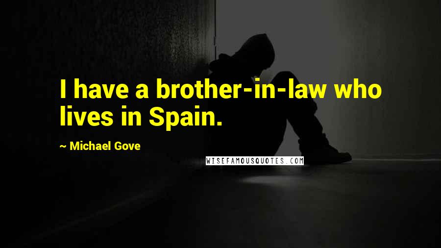 Michael Gove Quotes: I have a brother-in-law who lives in Spain.