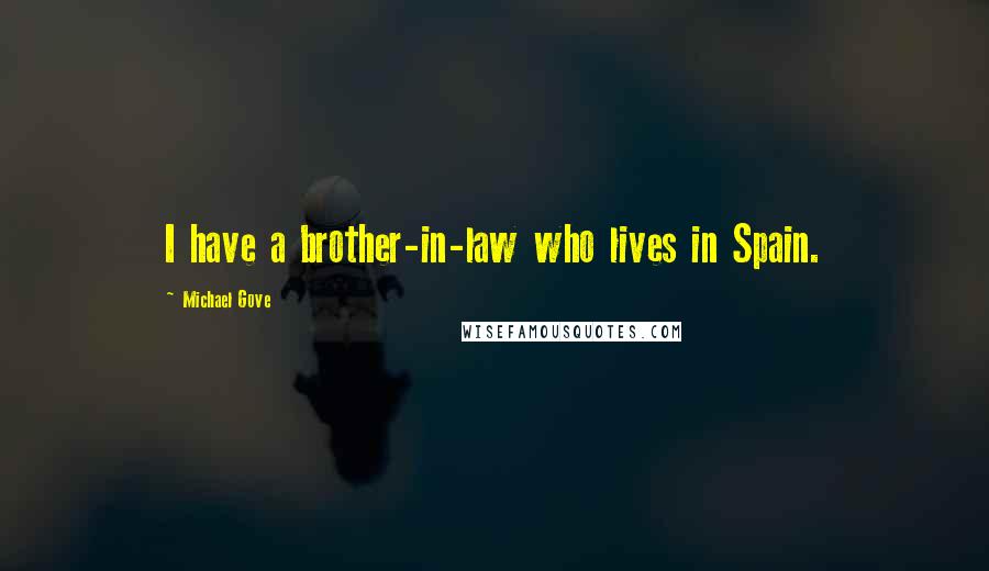 Michael Gove Quotes: I have a brother-in-law who lives in Spain.