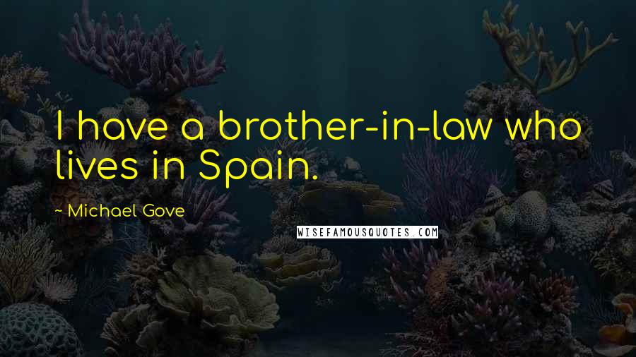 Michael Gove Quotes: I have a brother-in-law who lives in Spain.