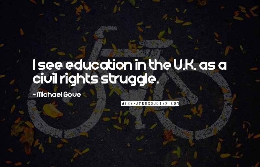 Michael Gove Quotes: I see education in the U.K. as a civil rights struggle.