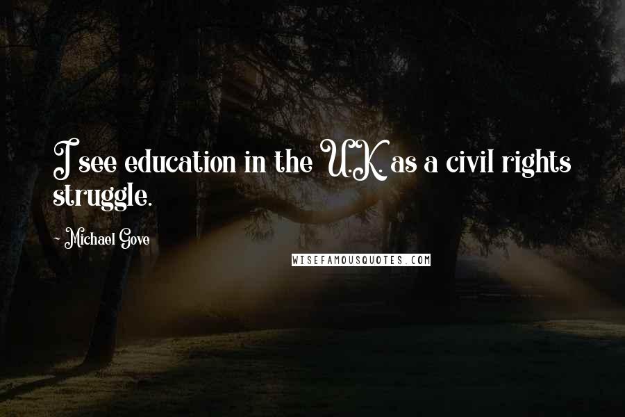 Michael Gove Quotes: I see education in the U.K. as a civil rights struggle.