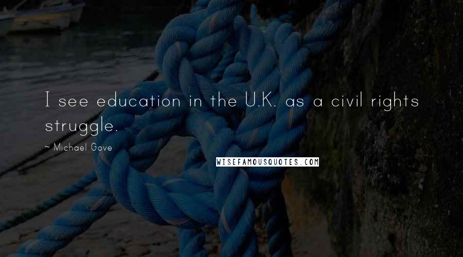 Michael Gove Quotes: I see education in the U.K. as a civil rights struggle.