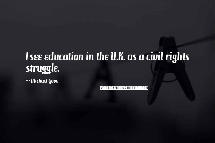 Michael Gove Quotes: I see education in the U.K. as a civil rights struggle.