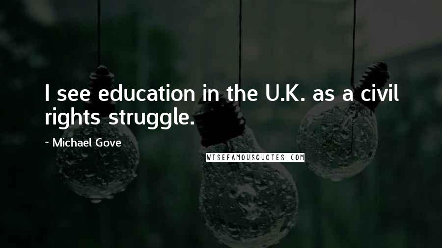 Michael Gove Quotes: I see education in the U.K. as a civil rights struggle.