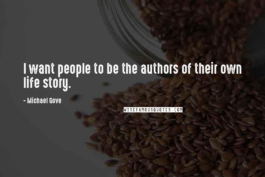 Michael Gove Quotes: I want people to be the authors of their own life story.