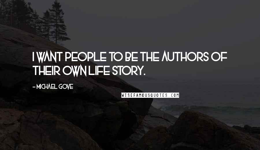 Michael Gove Quotes: I want people to be the authors of their own life story.