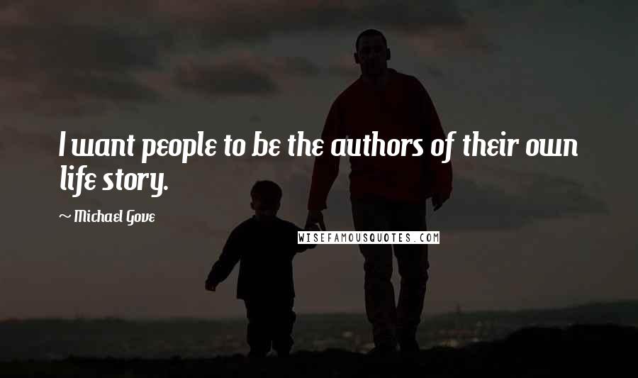 Michael Gove Quotes: I want people to be the authors of their own life story.