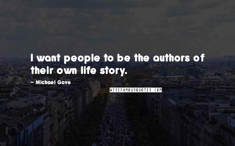 Michael Gove Quotes: I want people to be the authors of their own life story.