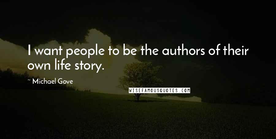 Michael Gove Quotes: I want people to be the authors of their own life story.