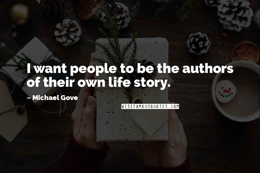 Michael Gove Quotes: I want people to be the authors of their own life story.