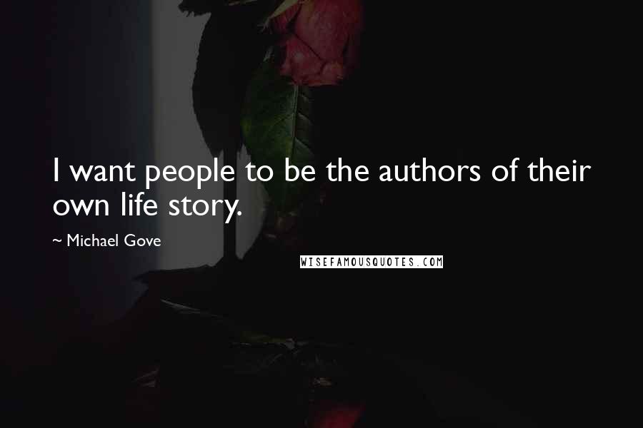 Michael Gove Quotes: I want people to be the authors of their own life story.