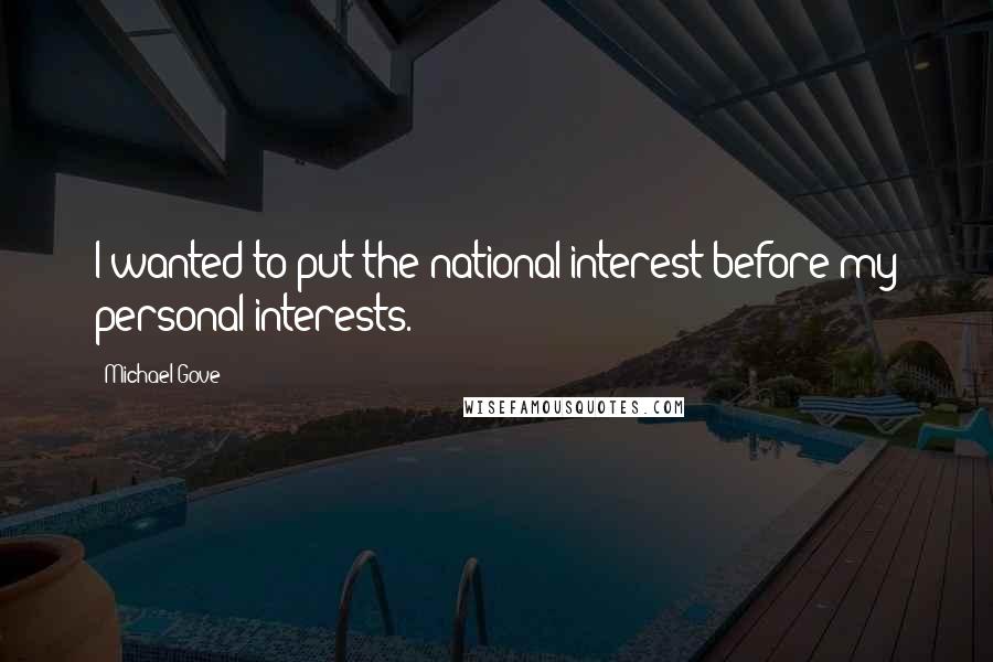 Michael Gove Quotes: I wanted to put the national interest before my personal interests.