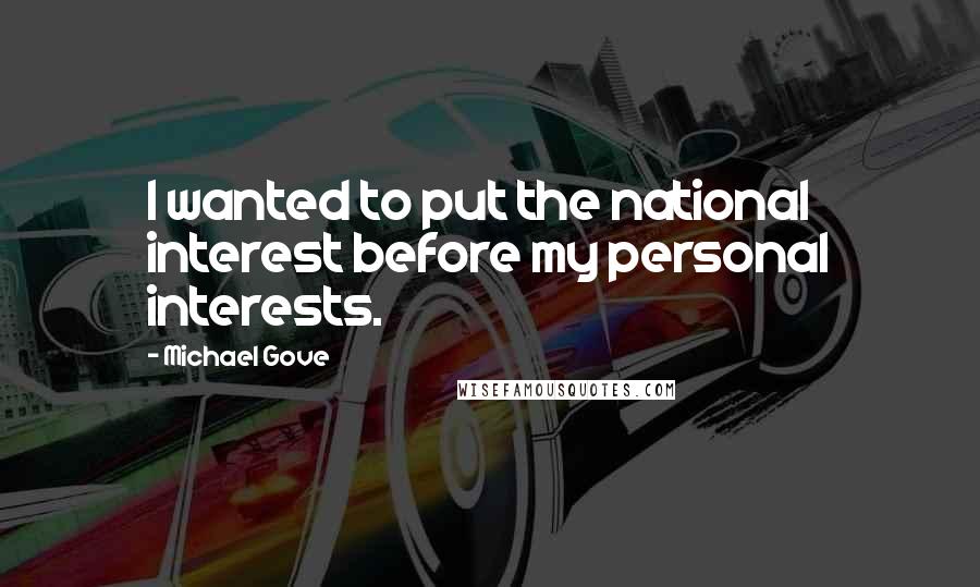 Michael Gove Quotes: I wanted to put the national interest before my personal interests.