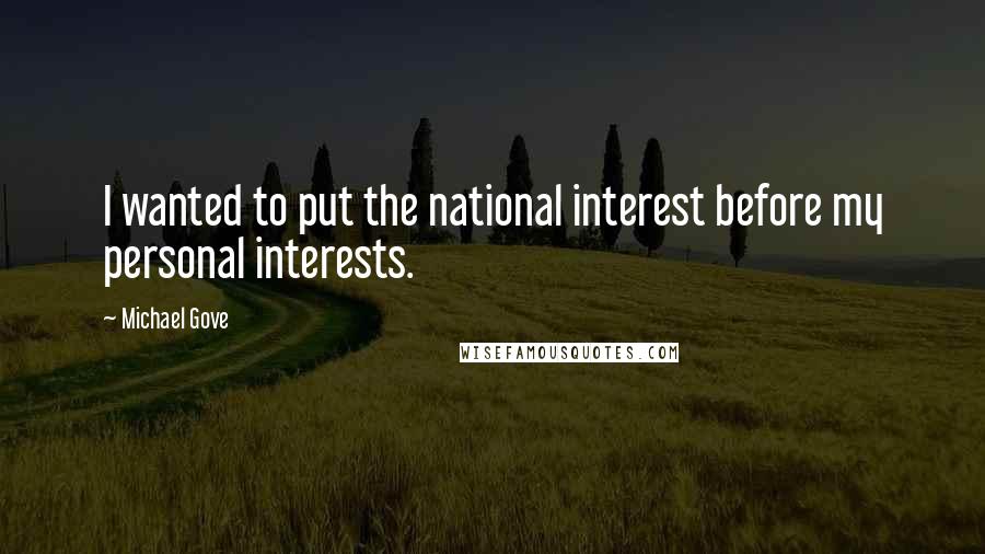 Michael Gove Quotes: I wanted to put the national interest before my personal interests.