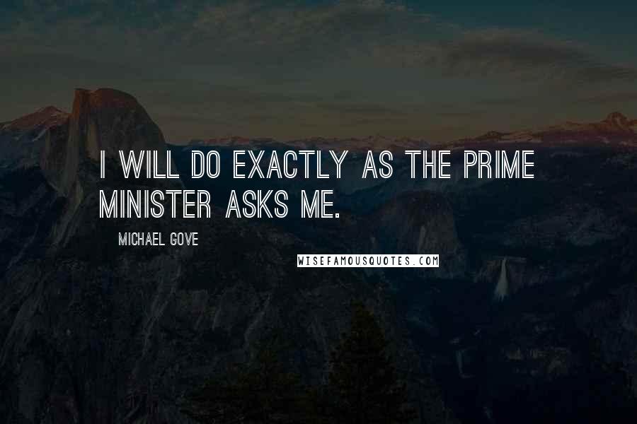 Michael Gove Quotes: I will do exactly as the Prime Minister asks me.