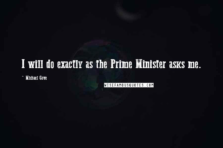 Michael Gove Quotes: I will do exactly as the Prime Minister asks me.