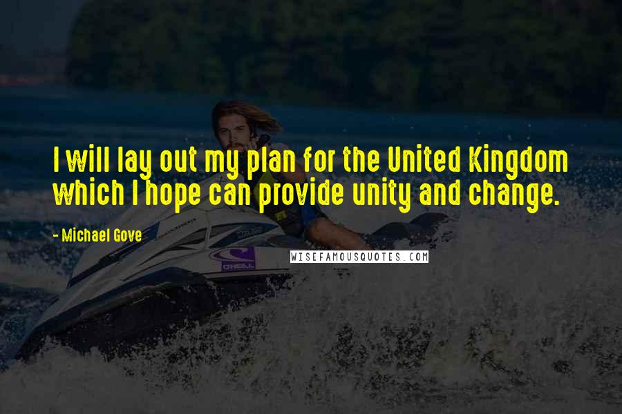 Michael Gove Quotes: I will lay out my plan for the United Kingdom which I hope can provide unity and change.