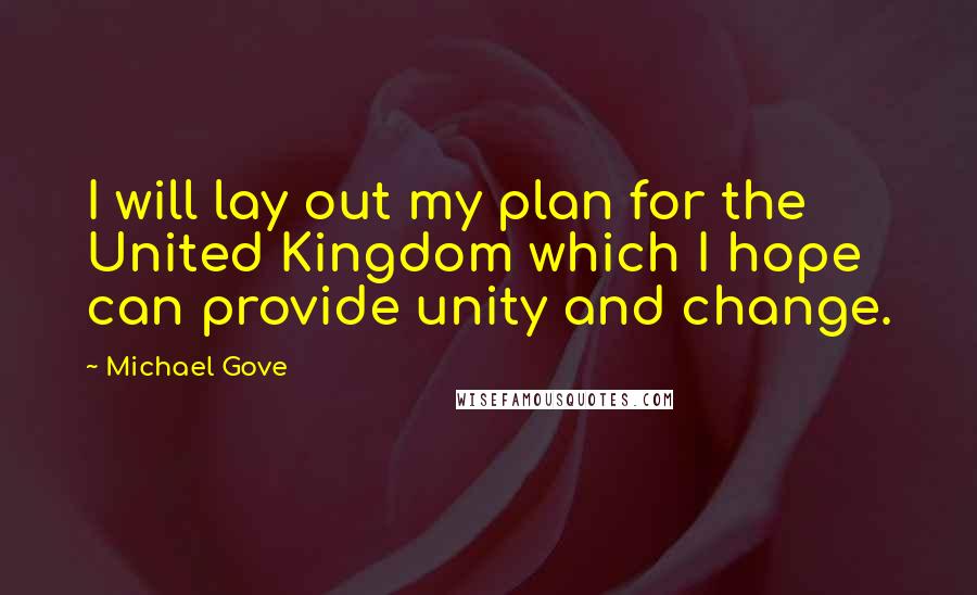 Michael Gove Quotes: I will lay out my plan for the United Kingdom which I hope can provide unity and change.