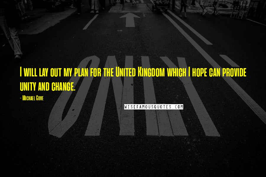 Michael Gove Quotes: I will lay out my plan for the United Kingdom which I hope can provide unity and change.