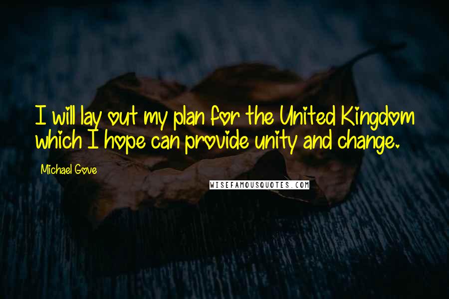 Michael Gove Quotes: I will lay out my plan for the United Kingdom which I hope can provide unity and change.