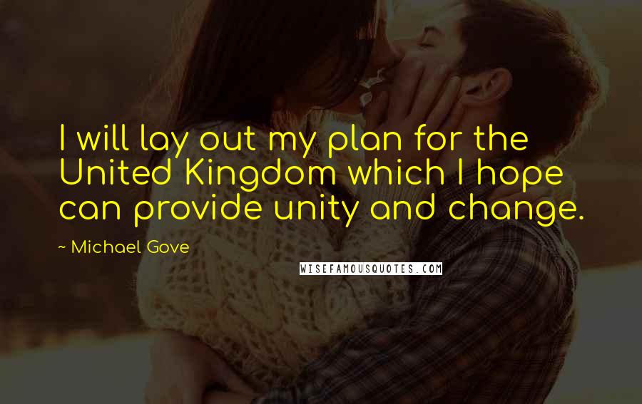 Michael Gove Quotes: I will lay out my plan for the United Kingdom which I hope can provide unity and change.