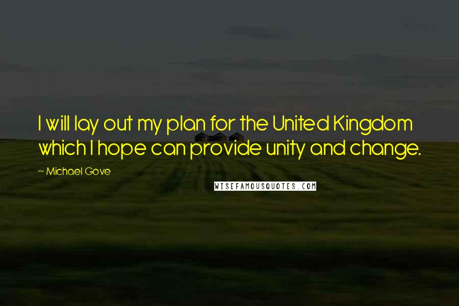 Michael Gove Quotes: I will lay out my plan for the United Kingdom which I hope can provide unity and change.