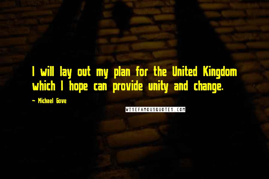 Michael Gove Quotes: I will lay out my plan for the United Kingdom which I hope can provide unity and change.