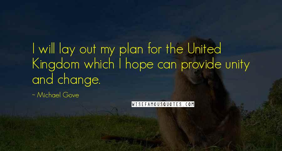 Michael Gove Quotes: I will lay out my plan for the United Kingdom which I hope can provide unity and change.