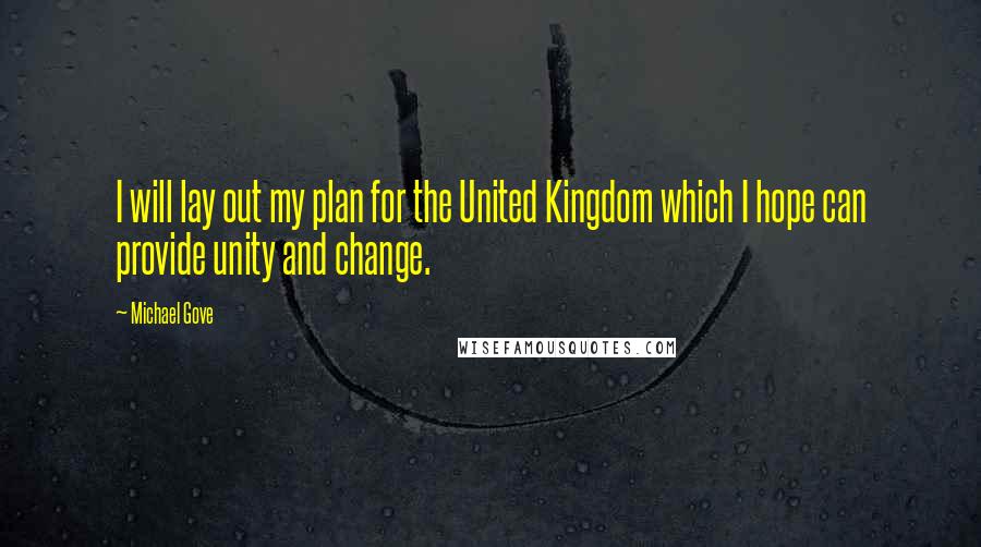 Michael Gove Quotes: I will lay out my plan for the United Kingdom which I hope can provide unity and change.