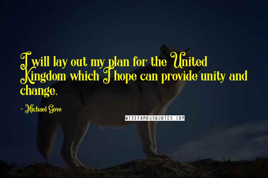 Michael Gove Quotes: I will lay out my plan for the United Kingdom which I hope can provide unity and change.