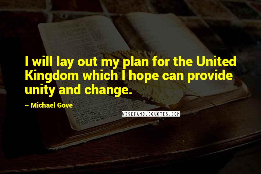 Michael Gove Quotes: I will lay out my plan for the United Kingdom which I hope can provide unity and change.