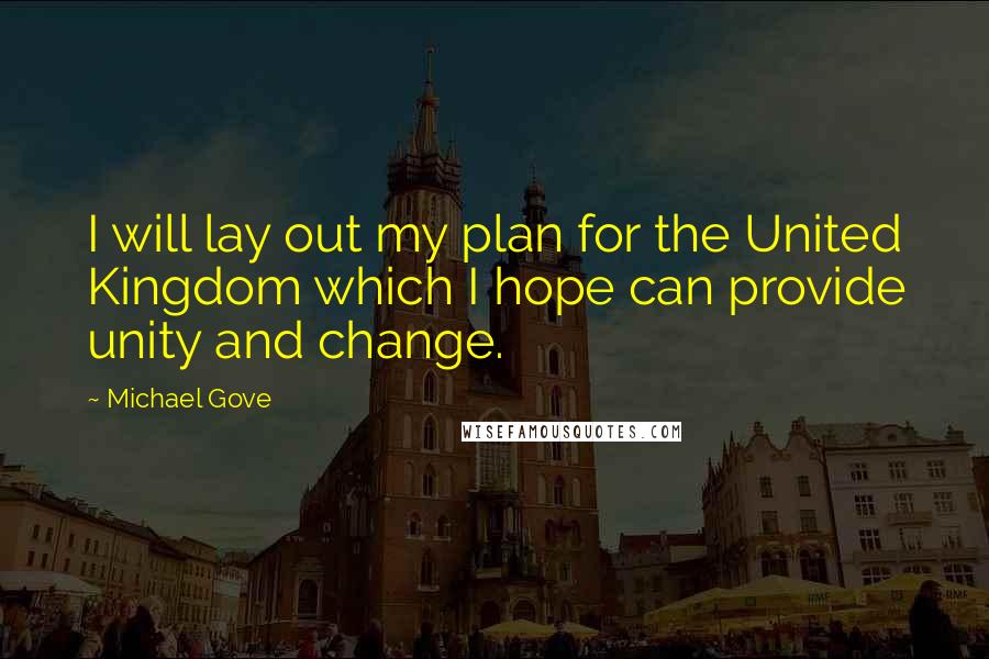 Michael Gove Quotes: I will lay out my plan for the United Kingdom which I hope can provide unity and change.