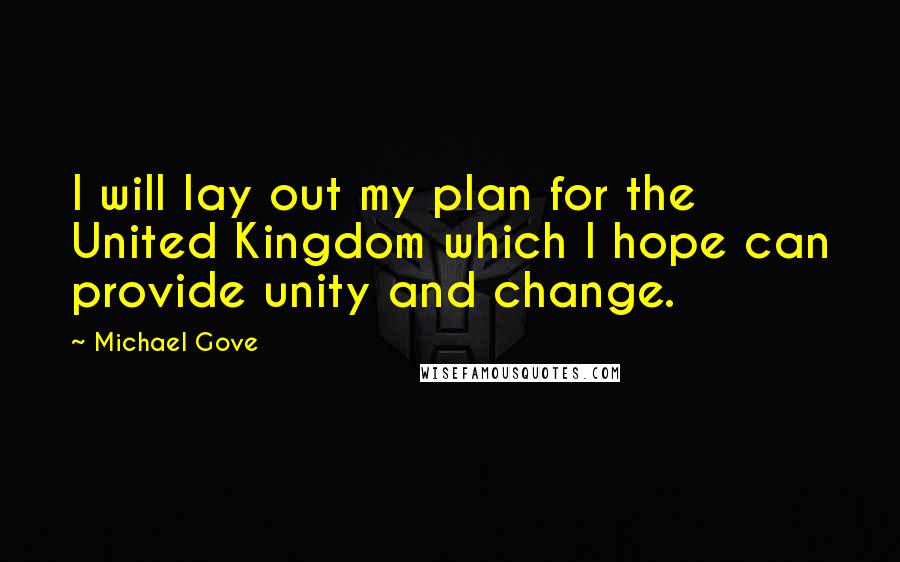 Michael Gove Quotes: I will lay out my plan for the United Kingdom which I hope can provide unity and change.